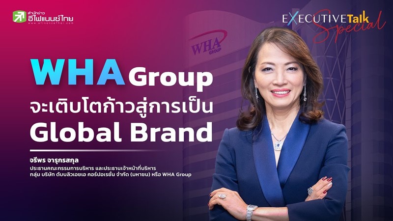WHA Group จะเติบโตก้าวเข้าสู่การเป็น Global Brand - Executive Talk Special